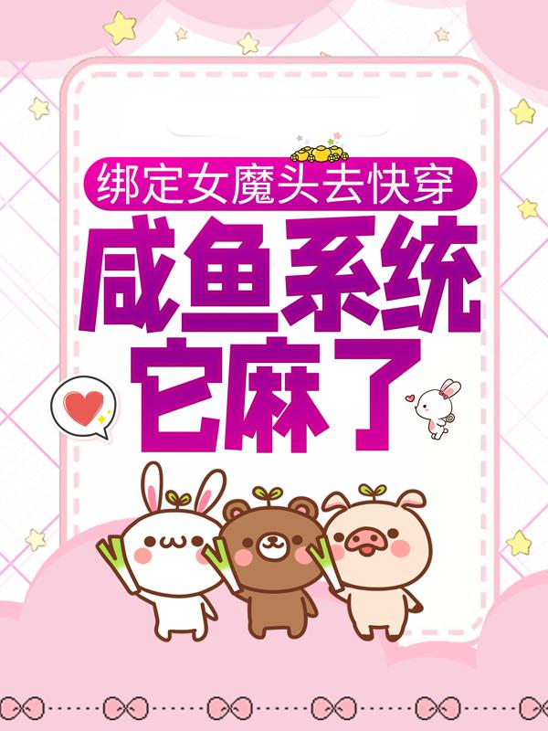 已完结小说《绑定女魔头去快穿，咸鱼系统它麻了》全文免费阅读-优文网