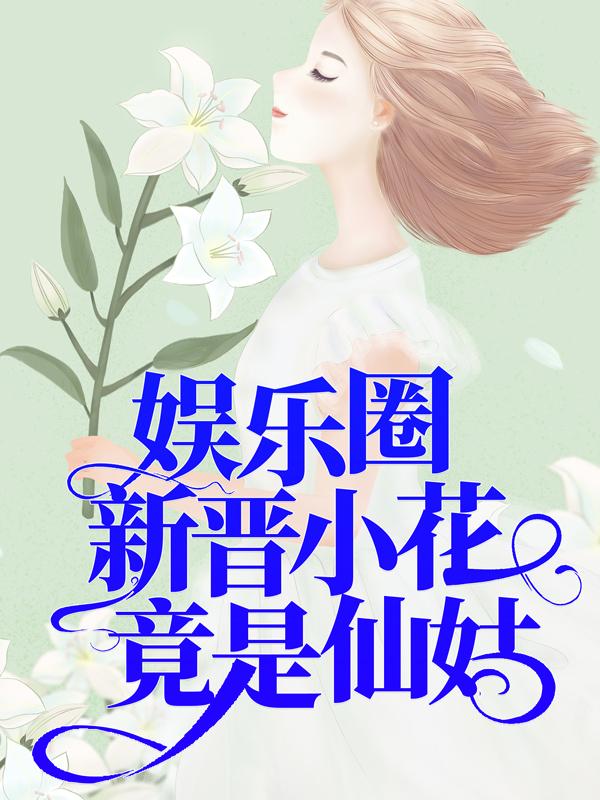 已完结小说《娱乐圈新晋小花竟是仙姑》在线全文阅读-优文网
