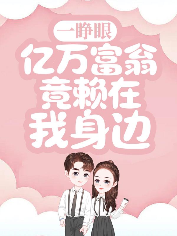 主角叫许茹沈微叶温荞小说一睁眼，亿万富翁竟赖在我身边全文免费阅读-够力荐小说推荐网