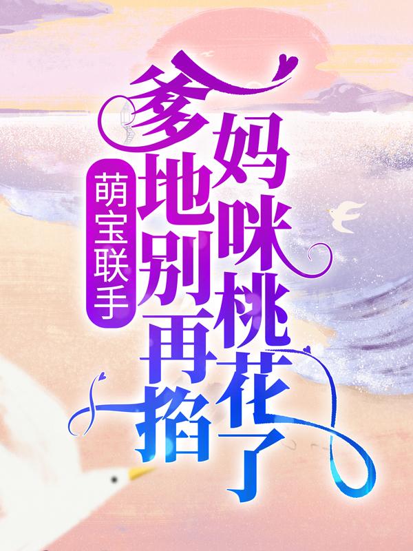 萌宝联手：爹地别再掐妈咪桃花了！小说，萌宝联手：爹地别再掐妈咪桃花了！战司宸欧雅茹私人医生