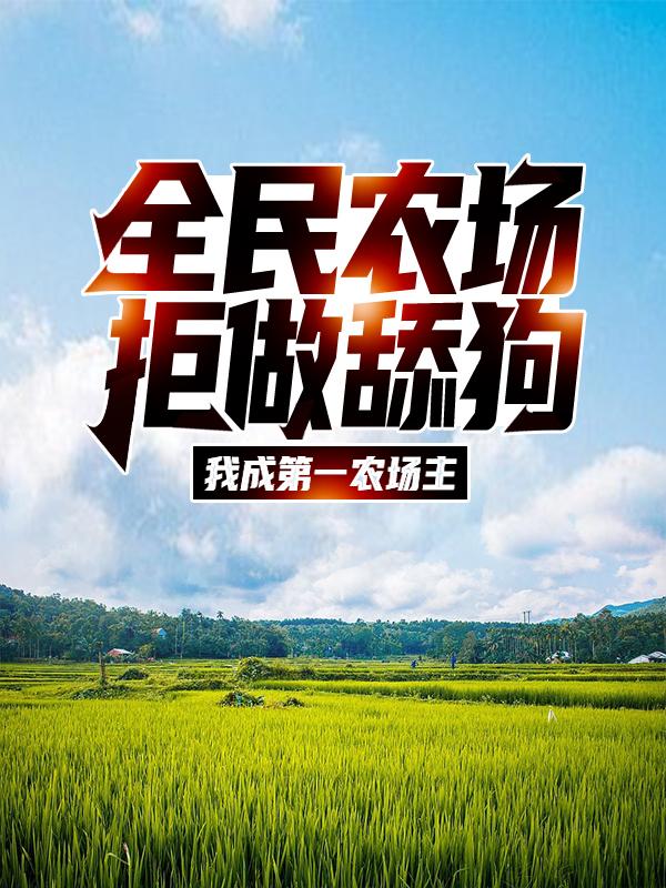 主人公江林怪物小说全民农场：拒做舔狗，我成第一农场主在线全文阅读