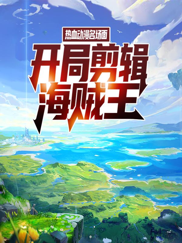 白胡子索隆小说《热血动漫名场面：开局剪辑海贼王》在线阅读