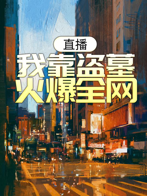 小说《直播：我靠盗墓火爆全网》在线全文阅读