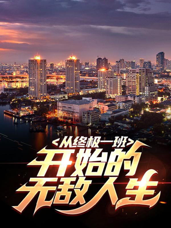 主角雷克斯王亚瑟小说完整版在线阅读，从终极一班开始的无敌人生免费看