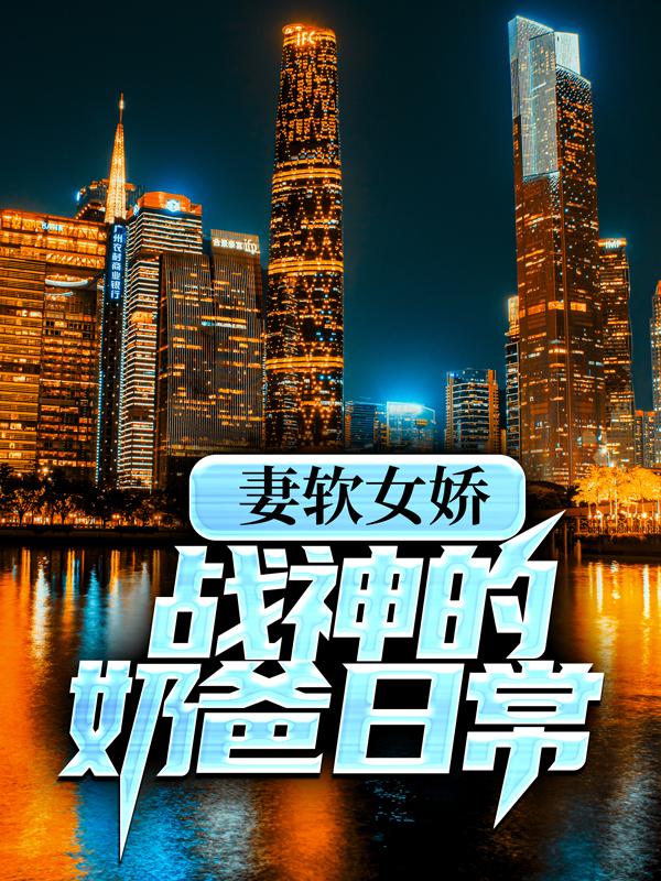 《妻软女娇：战神的奶爸日常》全集免费在线阅读（叶轩柳小女孩）-优文网