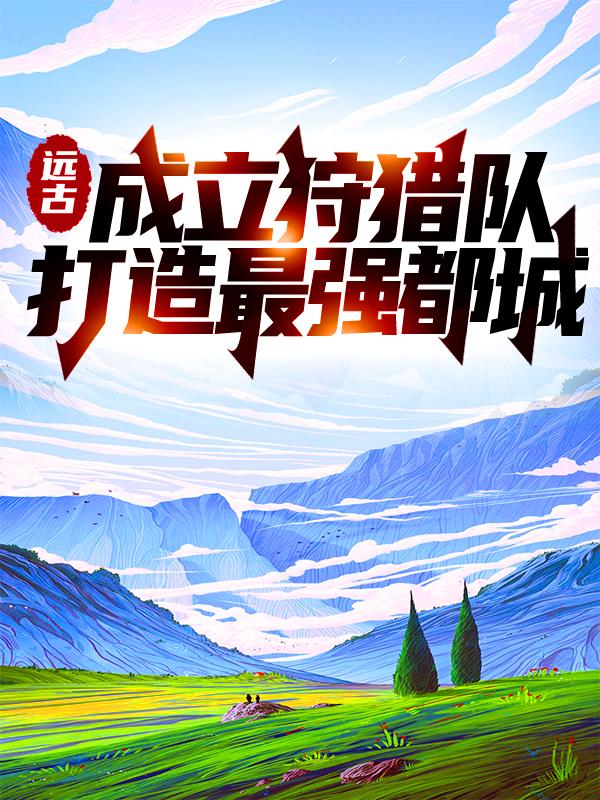 小说《远古：成立狩猎队，打造最强都城》在线全文阅读