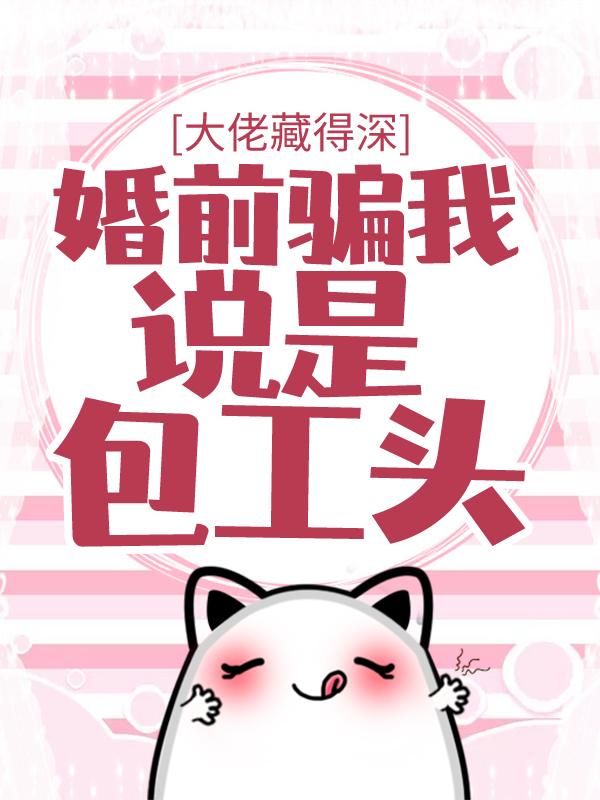 海哥顾小艺小说《大佬藏得深，婚前骗我说是包工头！》在线阅读