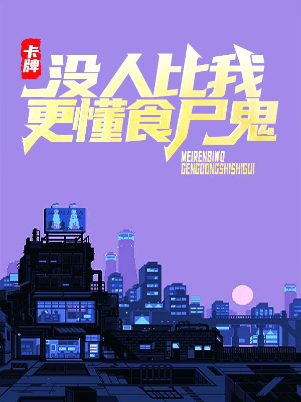 已完结小说《卡牌：没人比我更懂食尸鬼》全章节在线阅读-经典文学