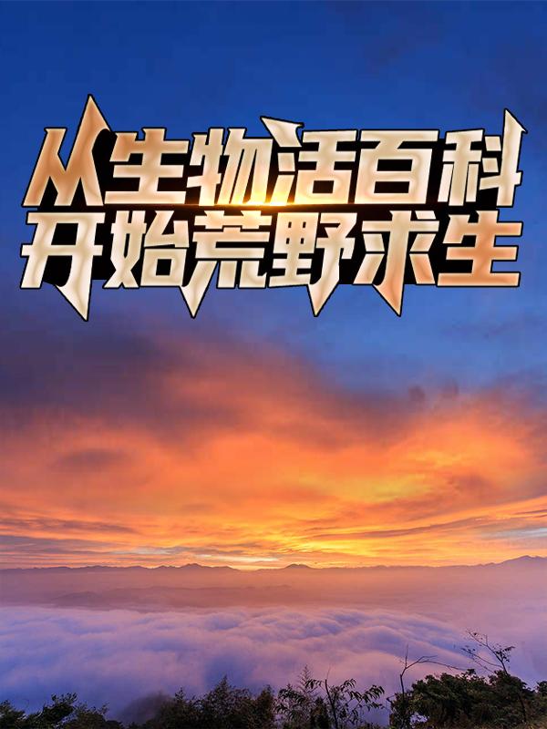 从生物活百科开始荒野求生免费阅读，从生物活百科开始荒野求生全文在线阅读