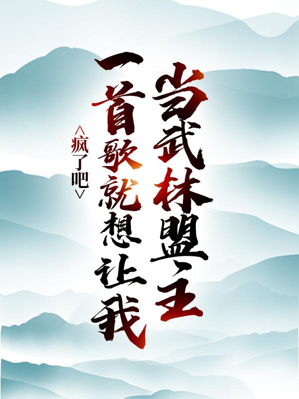 疯了吧，一首歌就想让我当武林盟主？最新章节，疯了吧，一首歌就想让我当武林盟主？全文在线阅读-优文网