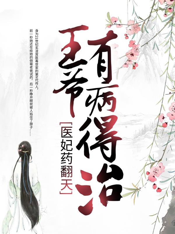 完整版《医妃药翻天：王爷，有病得治！》免费阅读