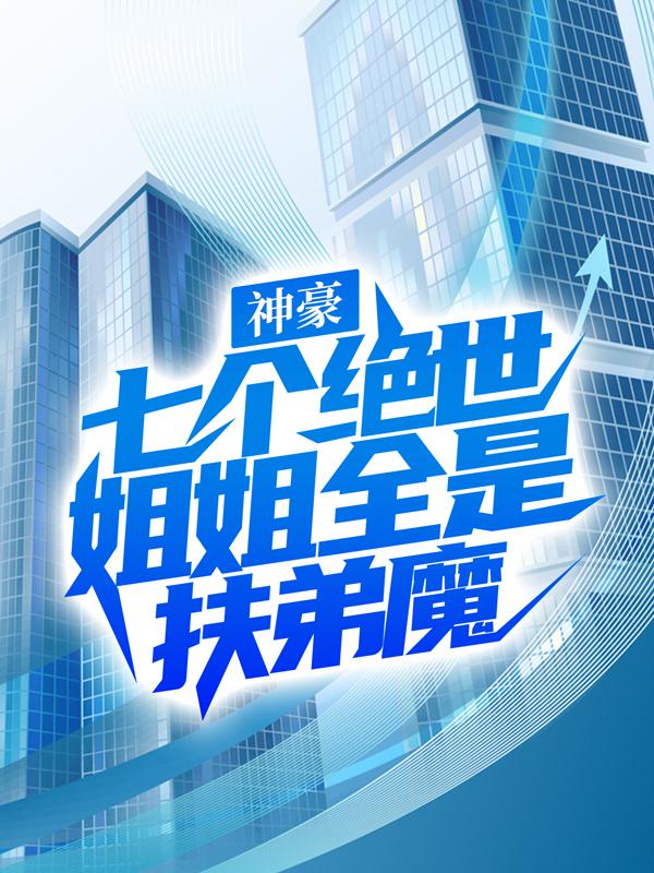 神豪：七个绝世姐姐全是扶弟魔柳诗柳诗诗红姐秦欢，神豪：七个绝世姐姐全是扶弟魔最新章节