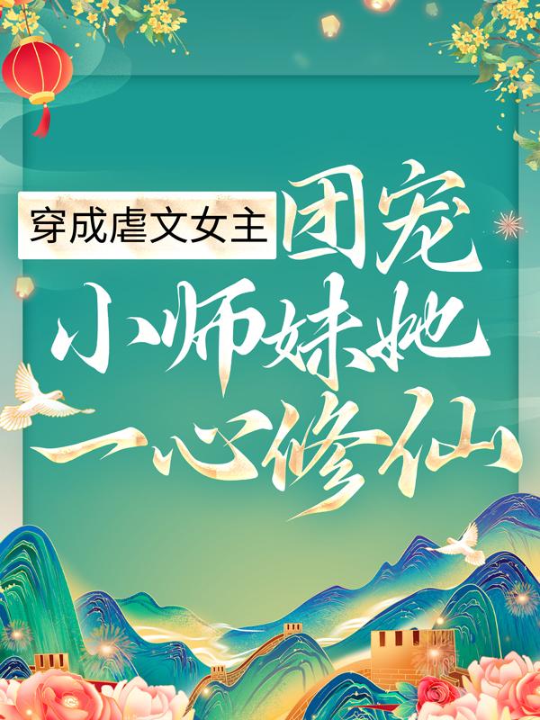 《穿成虐文女主，团宠小师妹她一心修仙》小说章节列表免费试读，火狮兽顾汐小说在线阅读