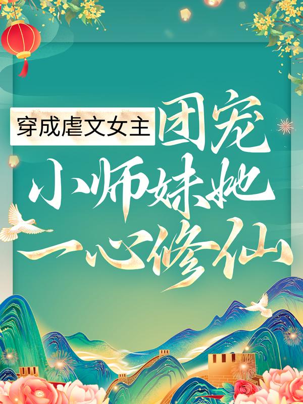 穿成虐文女主，团宠小师妹她一心修仙免费阅读，穿成虐文女主，团宠小师妹她一心修仙章节目录