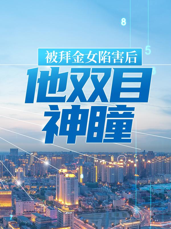 《被拜金女陷害后，他双目神瞳》全集免费在线阅读（陈林朱丽）-经典文学