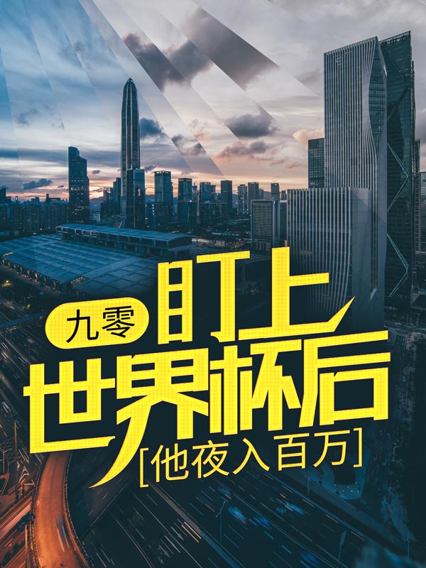 九零：盯上世界杯后，他夜入百万许厂长李飞，九零：盯上世界杯后，他夜入百万全文在线阅读