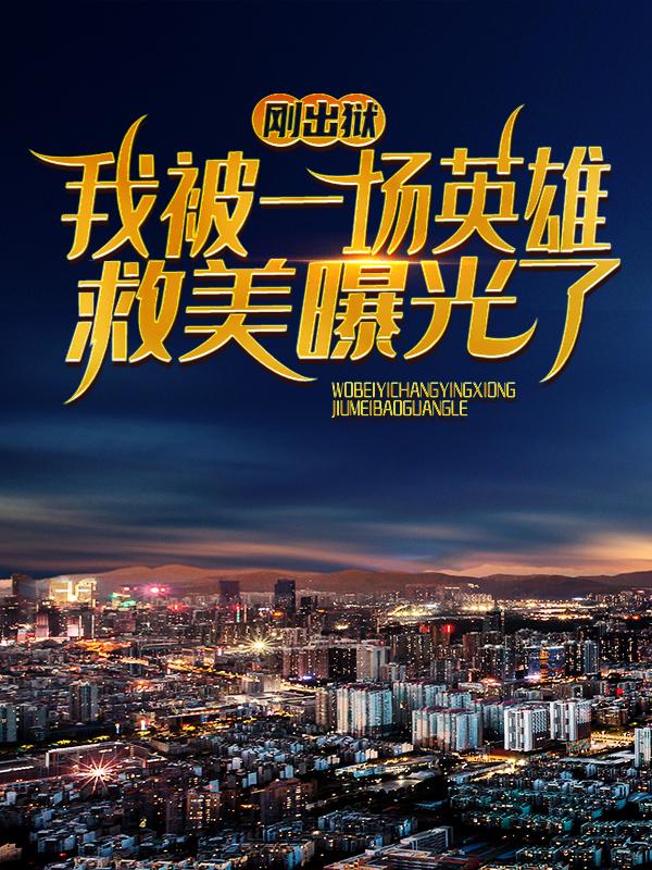刚出狱，我被一场英雄救美曝光了龙哥王东高虎，刚出狱，我被一场英雄救美曝光了在线无弹窗阅读