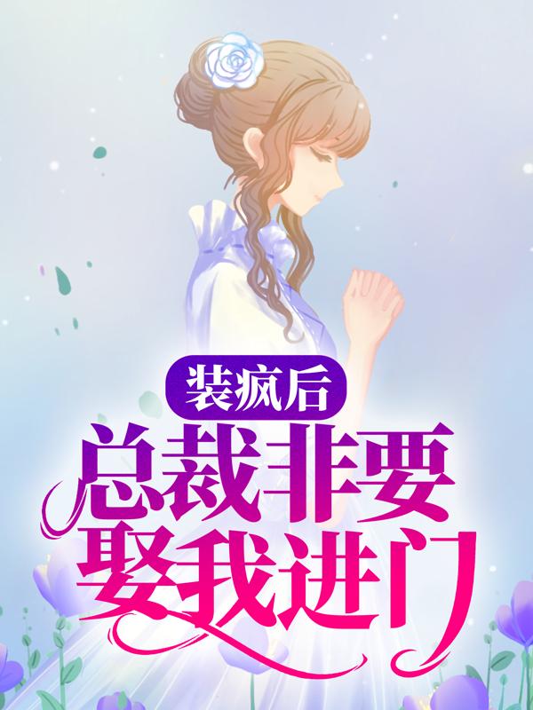 装疯后，总裁非要娶我进门最新章节，装疯后，总裁非要娶我进门全文在线阅读