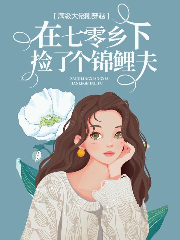 已完结小说《满级大佬刚穿越，在七零乡下捡了个锦鲤夫》全文免费阅读