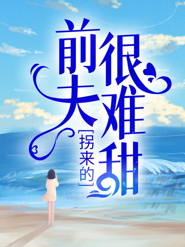 拐来的前夫很难甜（傅景川柯辰）在线免费阅读