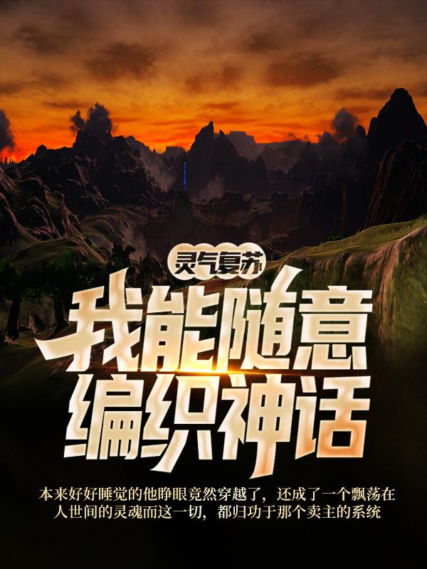 灵气复苏，我能随意编织神话小说，灵气复苏，我能随意编织神话全文在线阅读