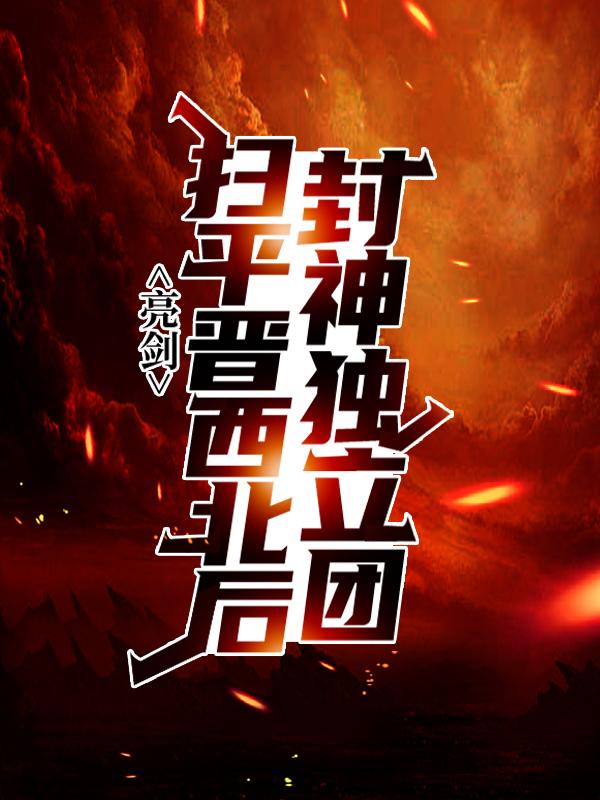 亮剑：扫平晋西北后，封神独立团孔捷李云龙小说免费阅读