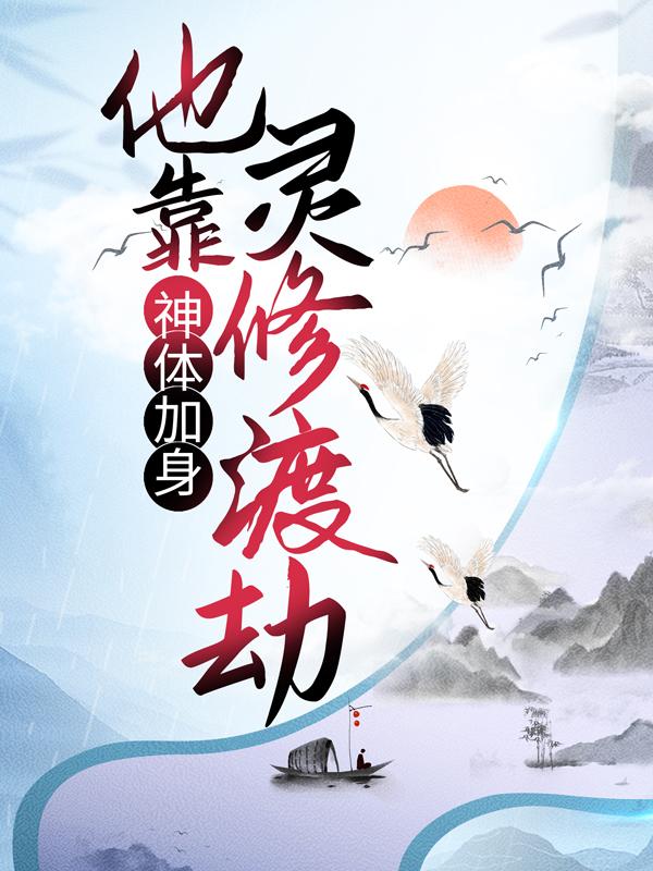 完整版《神体加身，他靠灵修渡劫》章节目录在线阅读