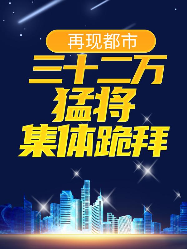 再现都市：三十二万猛将集体跪拜最新章节，再现都市：三十二万猛将集体跪拜全文在线阅读