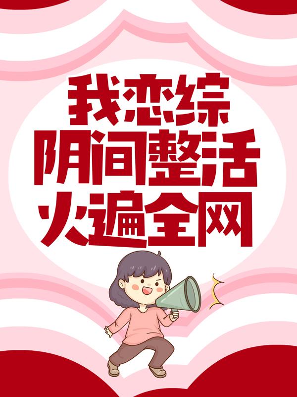 我恋综阴间整活火遍全网秦婼顾斯顾斯沉，我恋综阴间整活火遍全网小说免费阅读