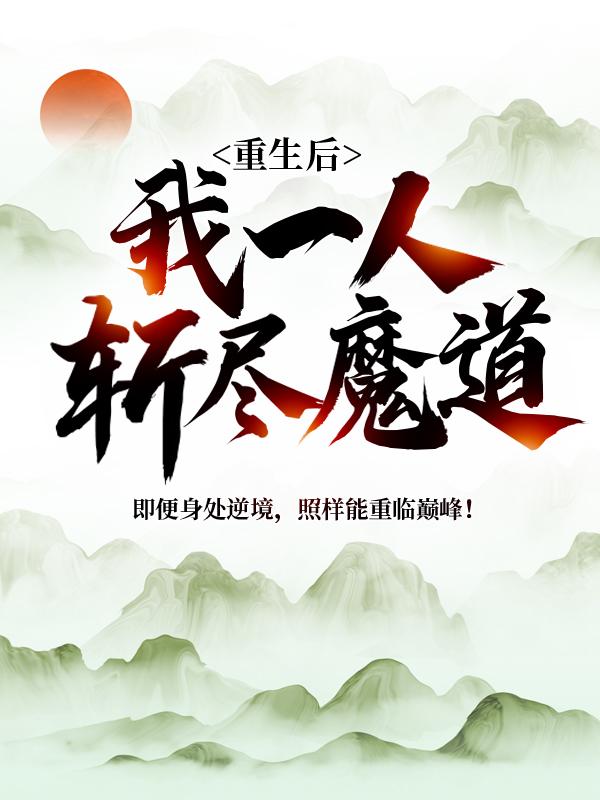 重生后，我一人斩尽魔道云尘云长河云涛，重生后，我一人斩尽魔道最新章节