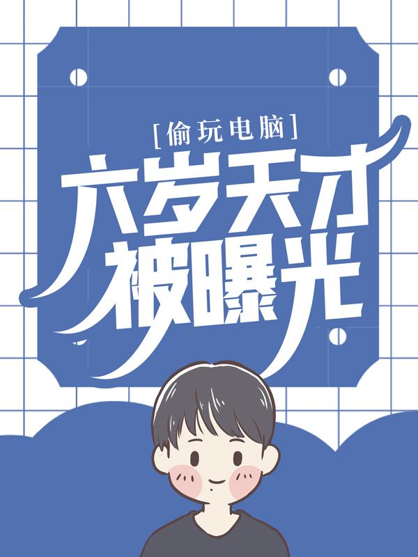 偷玩电脑，六岁天才被曝光全文免费阅读，偷玩电脑，六岁天才被曝光无弹窗在线阅读