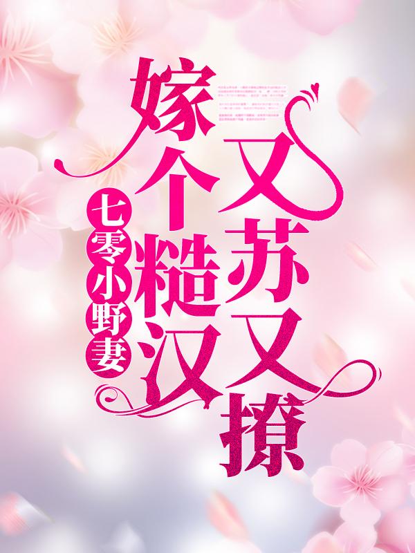 七零小野妻，嫁个糙汉又苏又撩小说完整版全文免费阅读