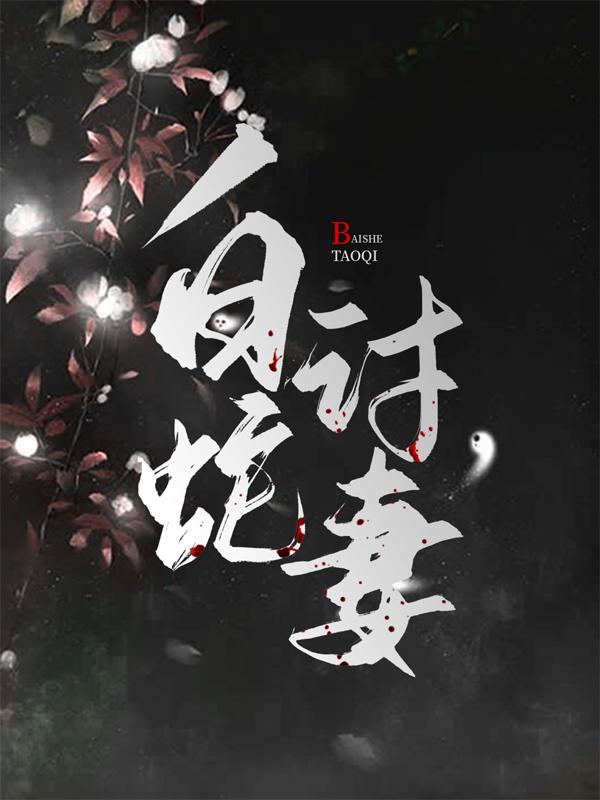 白蛇讨妻李芬，白蛇讨妻全文在线阅读-个性文学