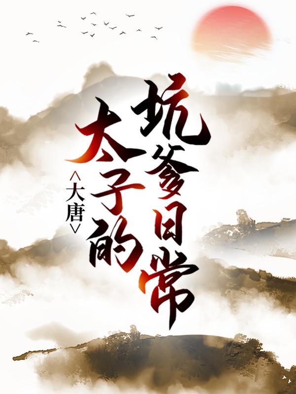 大唐：太子的坑爹日常全章节免费在线阅读，李承乾小倩完结版