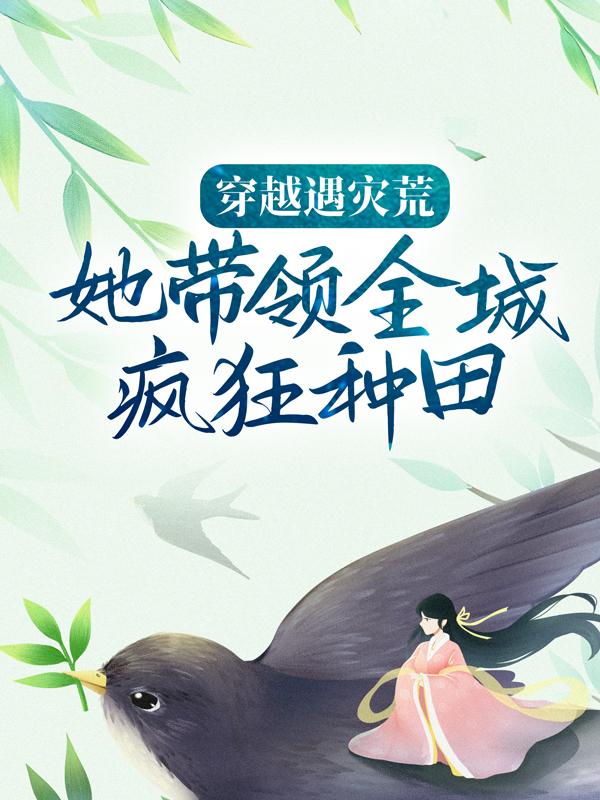 完整版《穿越遇灾荒，她带领全城疯狂种田》在线免费阅读