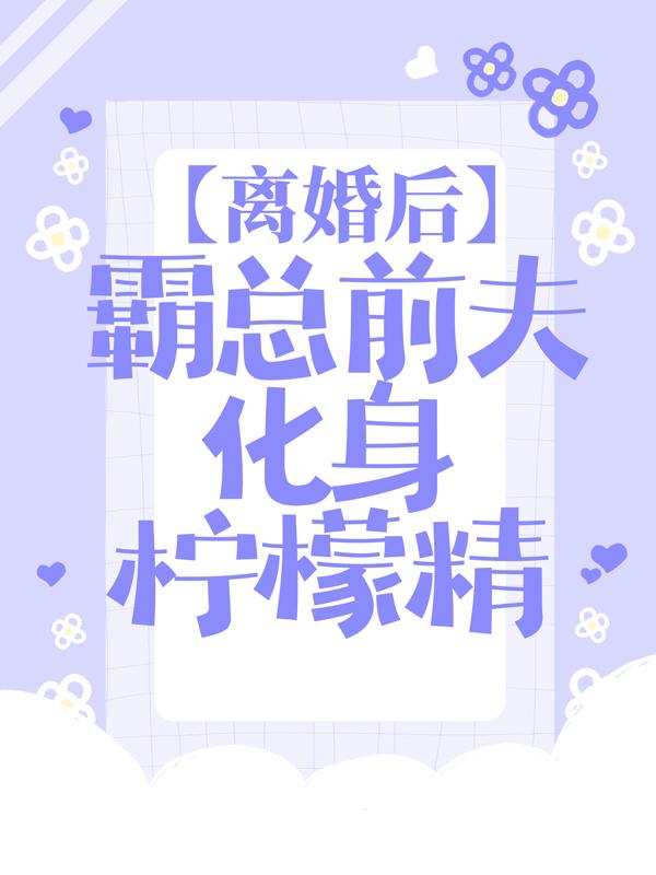 完整版《离婚后，霸总前夫化身柠檬精》全文阅读