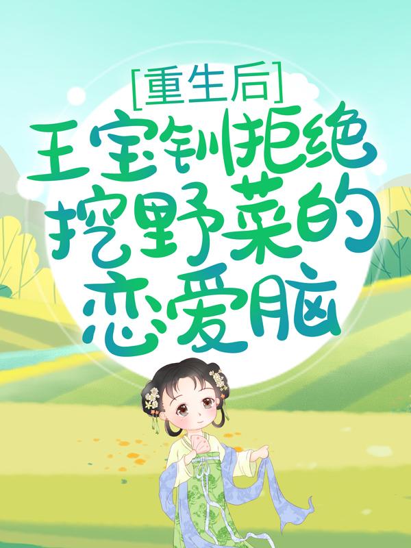 《重生后，王宝钏拒绝挖野菜的恋爱脑》小说章节列表免费试读，小莲魏豹苏龙小说在线阅读