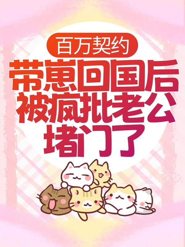 《百万契约：带崽回国后被疯批老公堵门了》小说全文在线试读，《百万契约：带崽回国后被疯批老公堵门了》最新章节目录