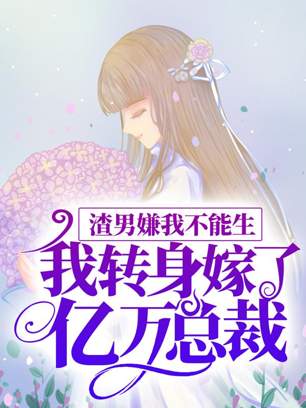 小说《渣男嫌我不能生，我转身嫁了亿万总裁》在线全文阅读-经典文学