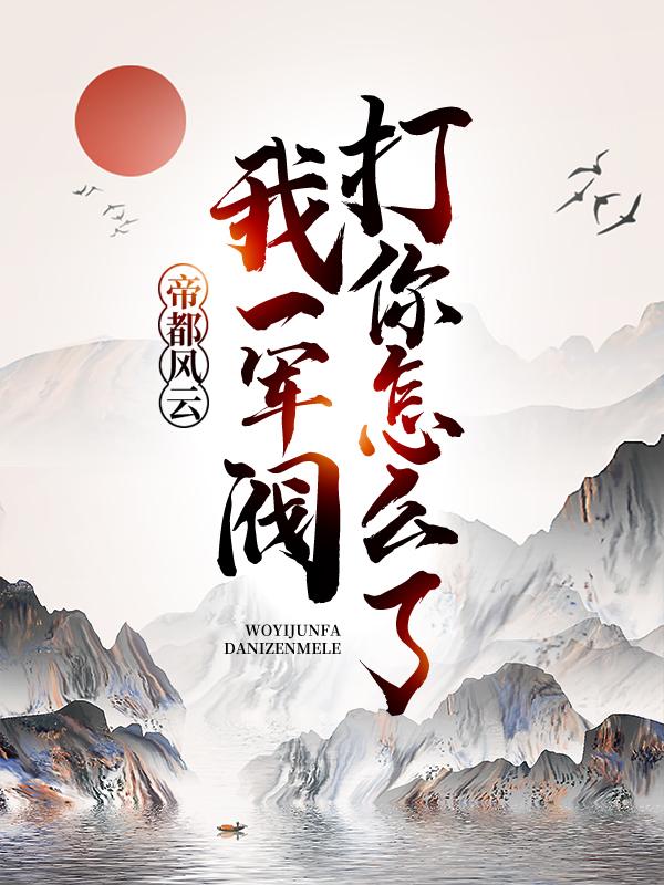 完整版《帝都风云：我一军阀，打你怎么了？》在线免费阅读