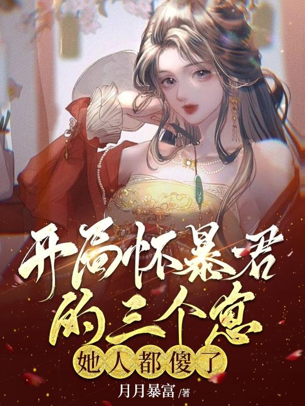 完整版《开局怀暴君的三个崽，她人都傻了》全章节阅读