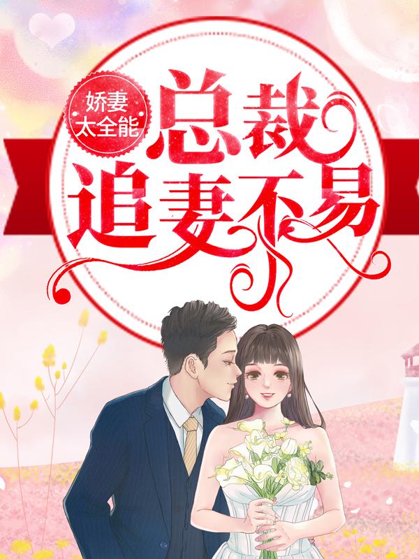 完整版《娇妻太全能，总裁追妻不易》在线免费阅读