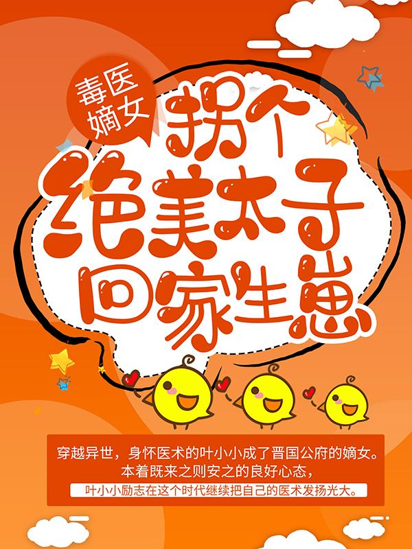小说《毒医嫡女：拐个绝美太子回家生崽》在线全文阅读
