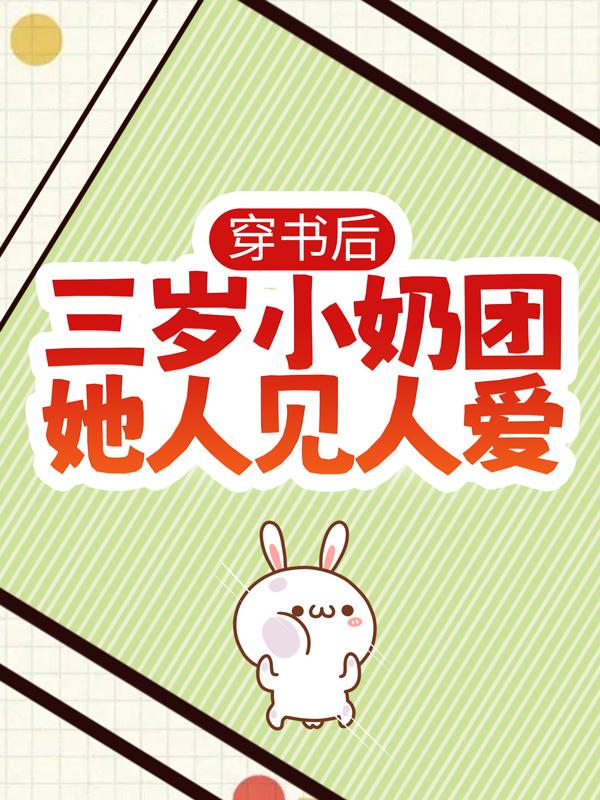 穿书后，三岁小奶团她人见人爱小说阅读，穿书后，三岁小奶团她人见人爱完整版-优文网