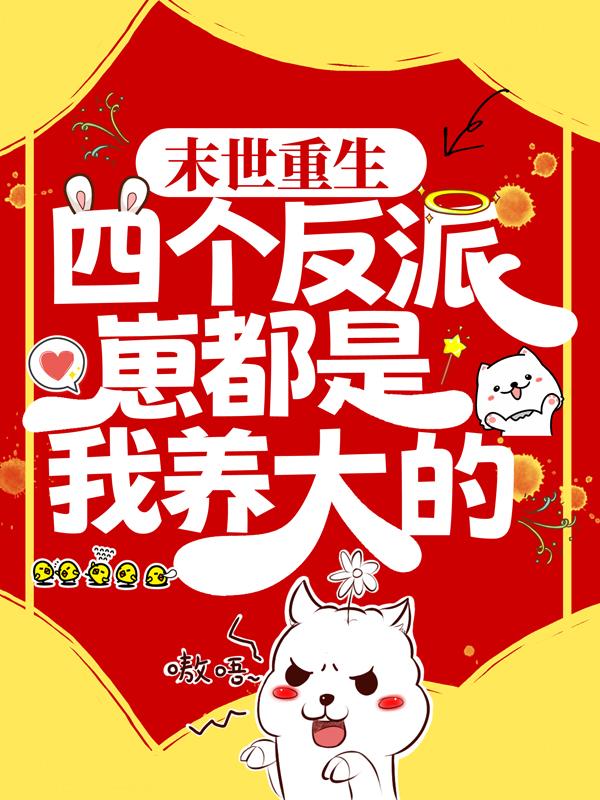 完整版《末世重生：四个反派崽都是我养大的》免费阅读-优文网