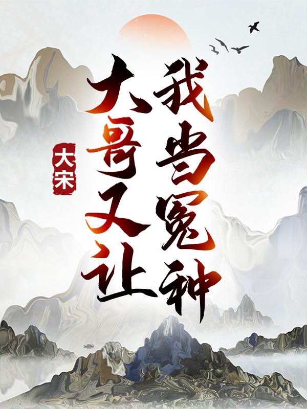 大宋：大哥又让我当冤种！空空道人祖翁苏序苏辙小说免费阅读