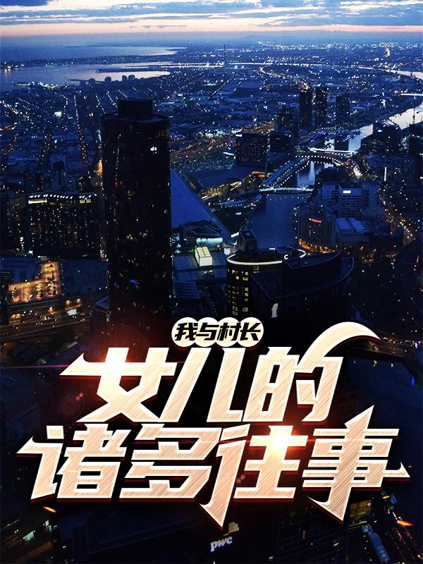 蔡玉莲小说在线全文免费阅读（我与村长女儿的诸多往事无弹窗无删减）