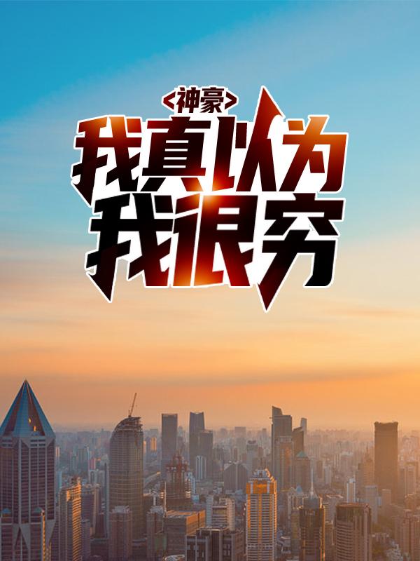 小说《神豪：我真以为我很穷》在线全文阅读_微书评