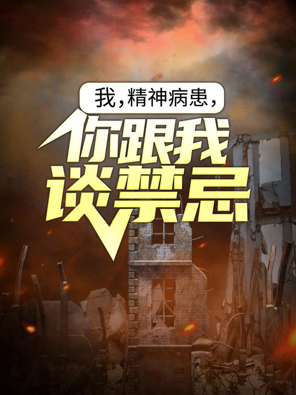 《我，精神病患，你跟我谈禁忌？》小说全文在线试读，《我，精神病患，你跟我谈禁忌？》最新章节目录