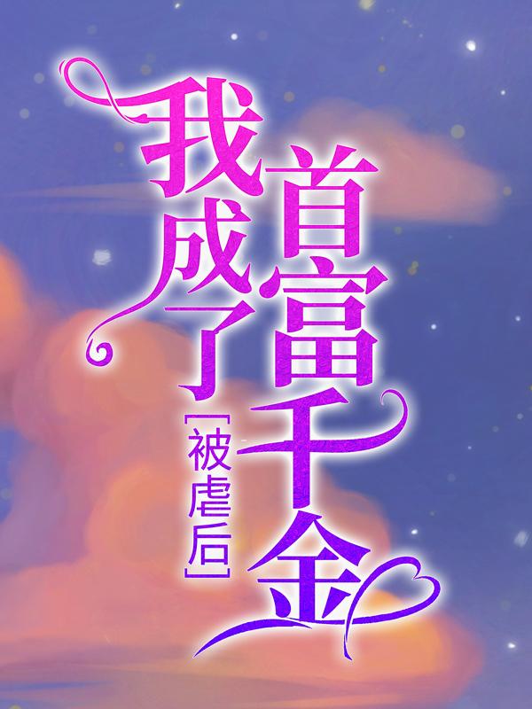 完整版《被虐后，我成了首富千金》章节目录在线阅读